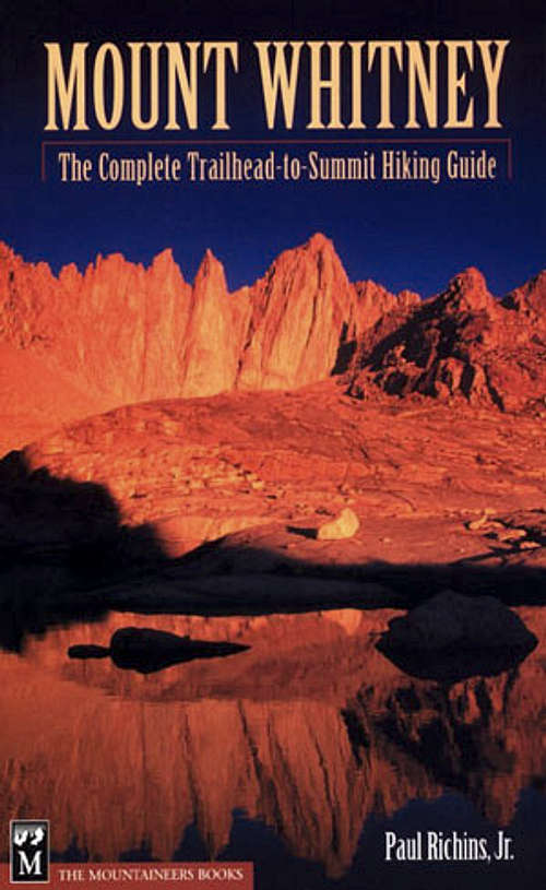 Mount Whitney: The Complete Trailhead-To-Summit Hiking Guide